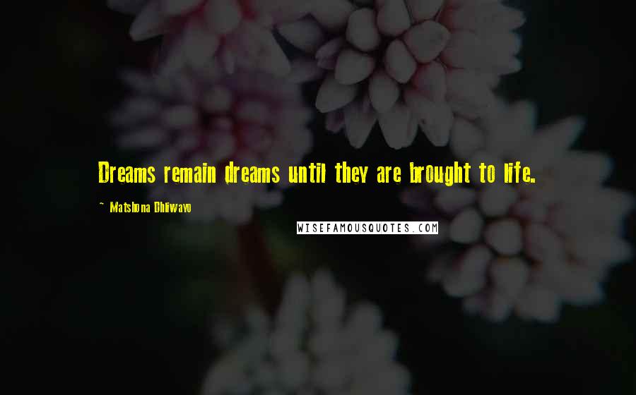 Matshona Dhliwayo Quotes: Dreams remain dreams until they are brought to life.
