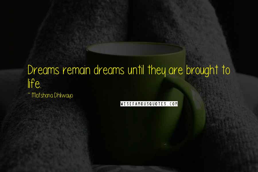 Matshona Dhliwayo Quotes: Dreams remain dreams until they are brought to life.