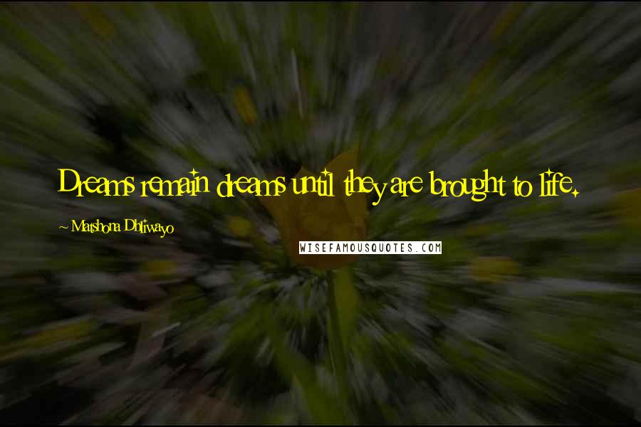 Matshona Dhliwayo Quotes: Dreams remain dreams until they are brought to life.