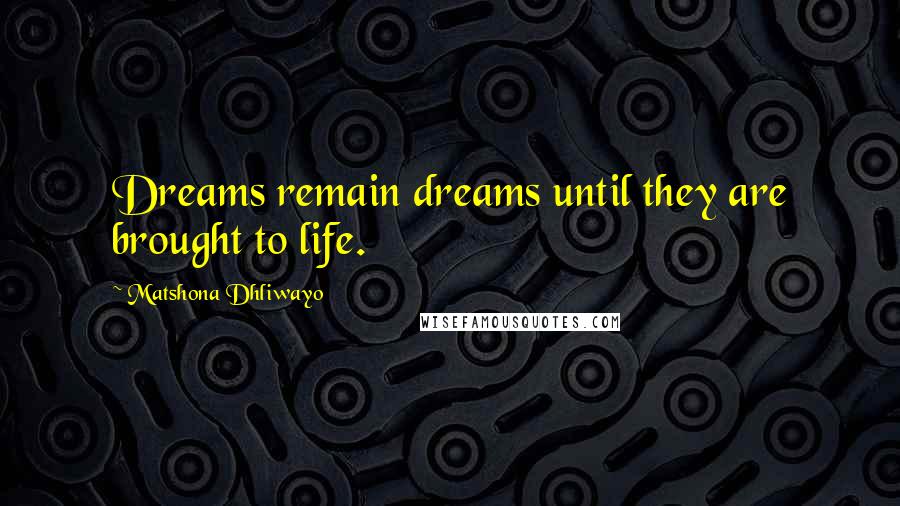 Matshona Dhliwayo Quotes: Dreams remain dreams until they are brought to life.
