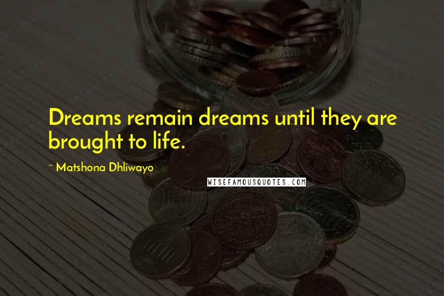 Matshona Dhliwayo Quotes: Dreams remain dreams until they are brought to life.