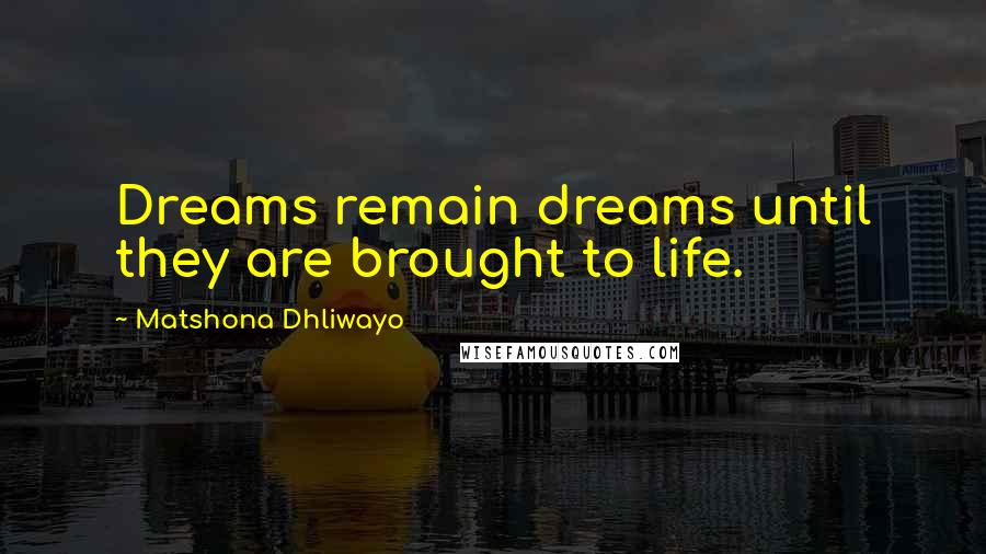 Matshona Dhliwayo Quotes: Dreams remain dreams until they are brought to life.