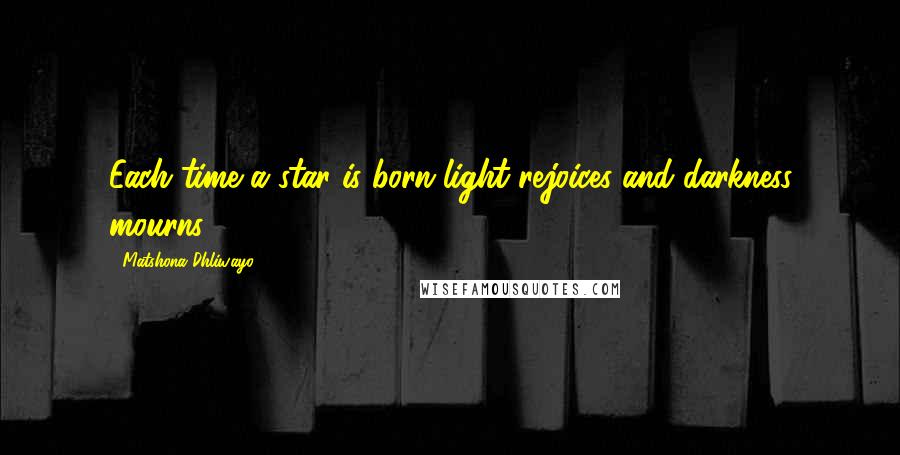 Matshona Dhliwayo Quotes: Each time a star is born light rejoices and darkness mourns.