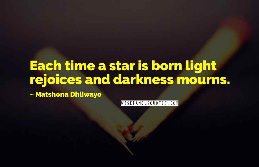 Matshona Dhliwayo Quotes: Each time a star is born light rejoices and darkness mourns.