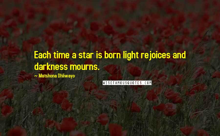 Matshona Dhliwayo Quotes: Each time a star is born light rejoices and darkness mourns.