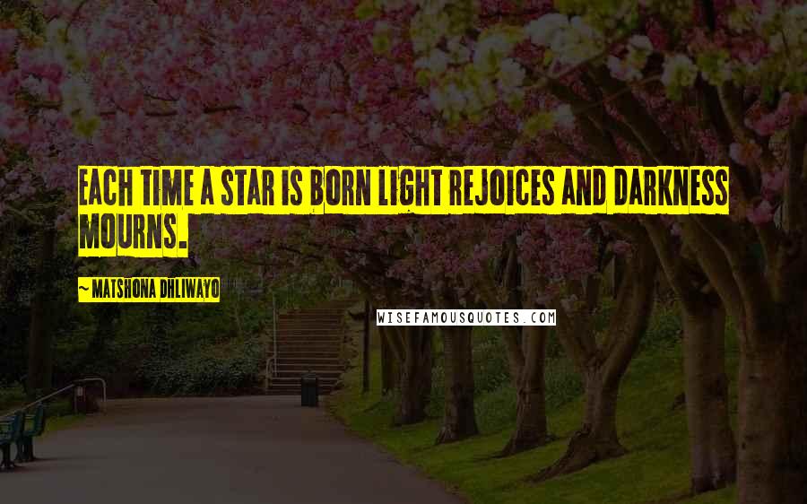 Matshona Dhliwayo Quotes: Each time a star is born light rejoices and darkness mourns.