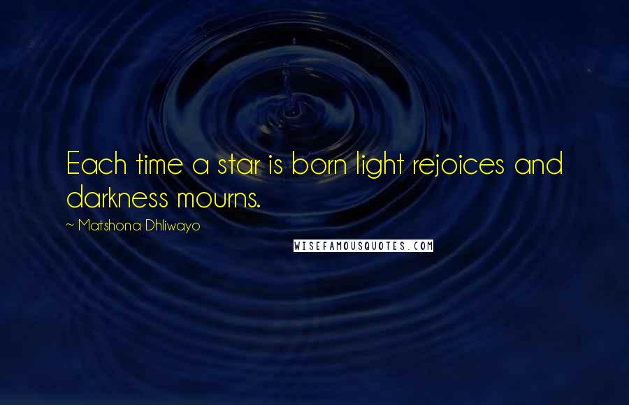 Matshona Dhliwayo Quotes: Each time a star is born light rejoices and darkness mourns.