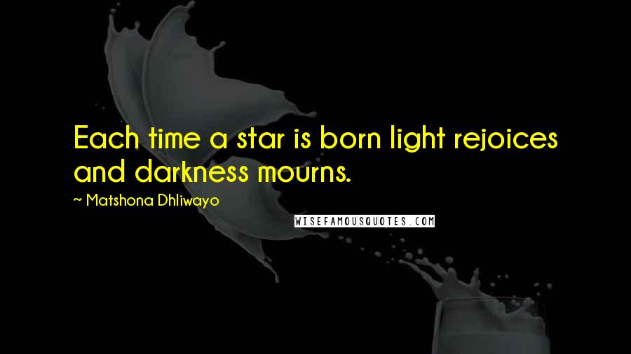 Matshona Dhliwayo Quotes: Each time a star is born light rejoices and darkness mourns.
