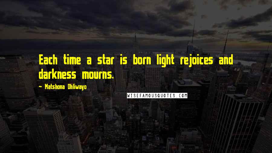 Matshona Dhliwayo Quotes: Each time a star is born light rejoices and darkness mourns.