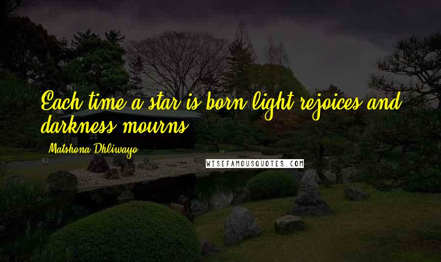 Matshona Dhliwayo Quotes: Each time a star is born light rejoices and darkness mourns.