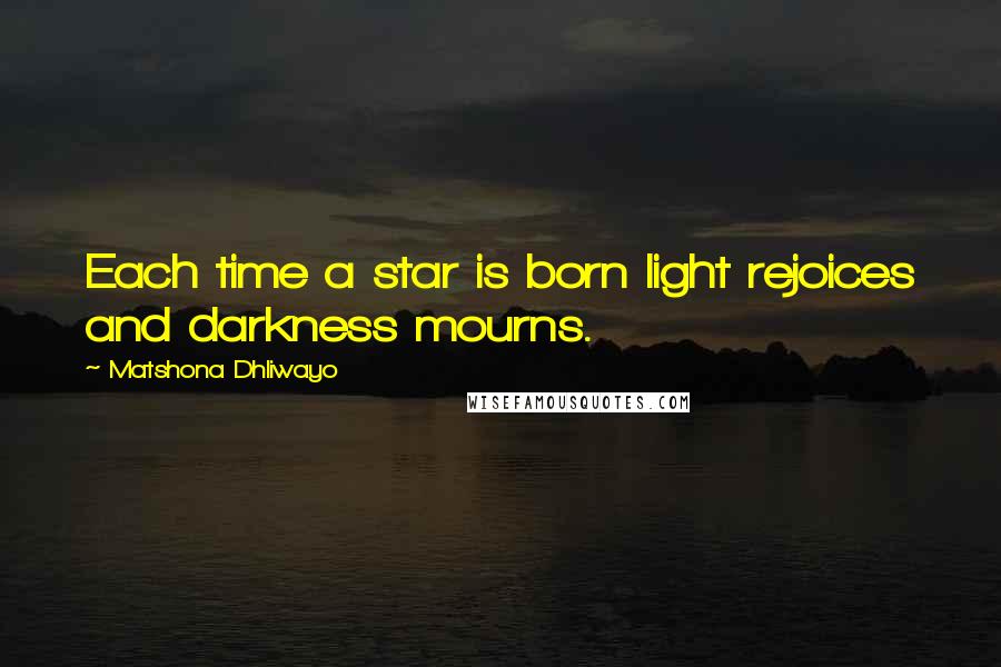 Matshona Dhliwayo Quotes: Each time a star is born light rejoices and darkness mourns.