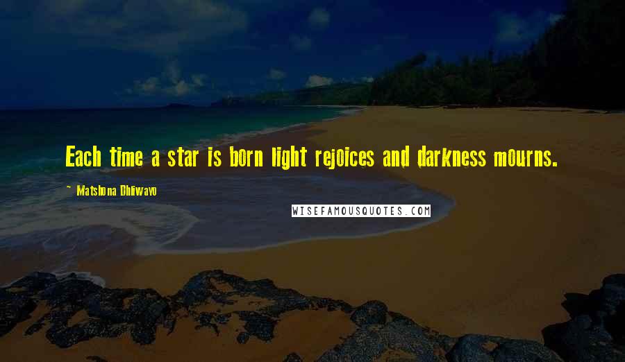 Matshona Dhliwayo Quotes: Each time a star is born light rejoices and darkness mourns.