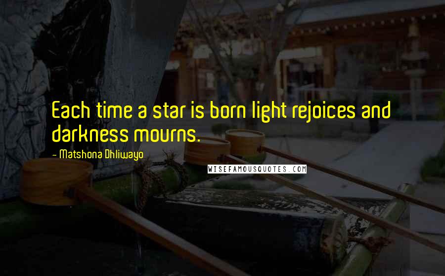 Matshona Dhliwayo Quotes: Each time a star is born light rejoices and darkness mourns.