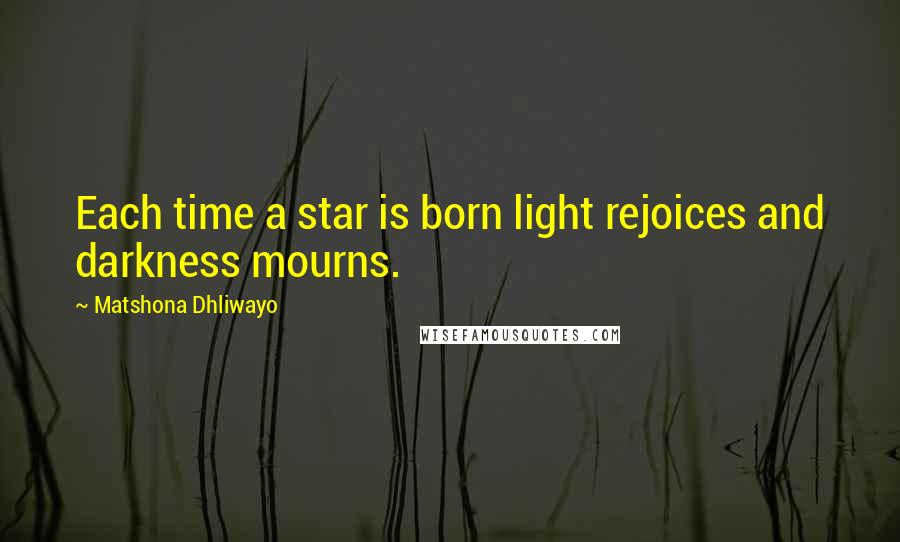 Matshona Dhliwayo Quotes: Each time a star is born light rejoices and darkness mourns.