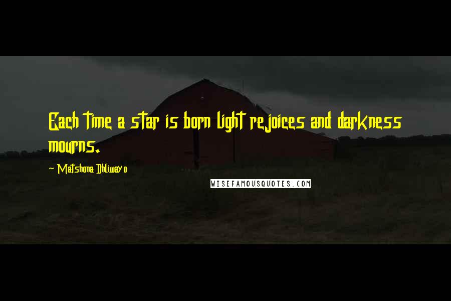 Matshona Dhliwayo Quotes: Each time a star is born light rejoices and darkness mourns.