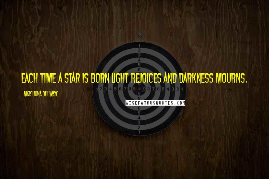 Matshona Dhliwayo Quotes: Each time a star is born light rejoices and darkness mourns.