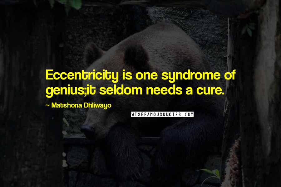 Matshona Dhliwayo Quotes: Eccentricity is one syndrome of genius;it seldom needs a cure.