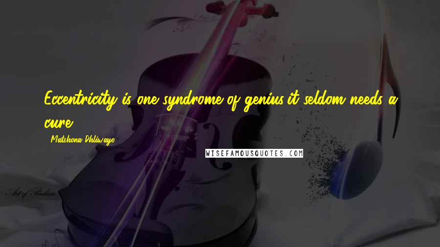 Matshona Dhliwayo Quotes: Eccentricity is one syndrome of genius;it seldom needs a cure.