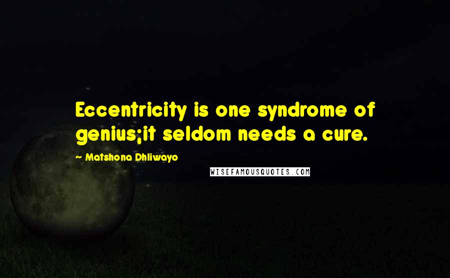 Matshona Dhliwayo Quotes: Eccentricity is one syndrome of genius;it seldom needs a cure.