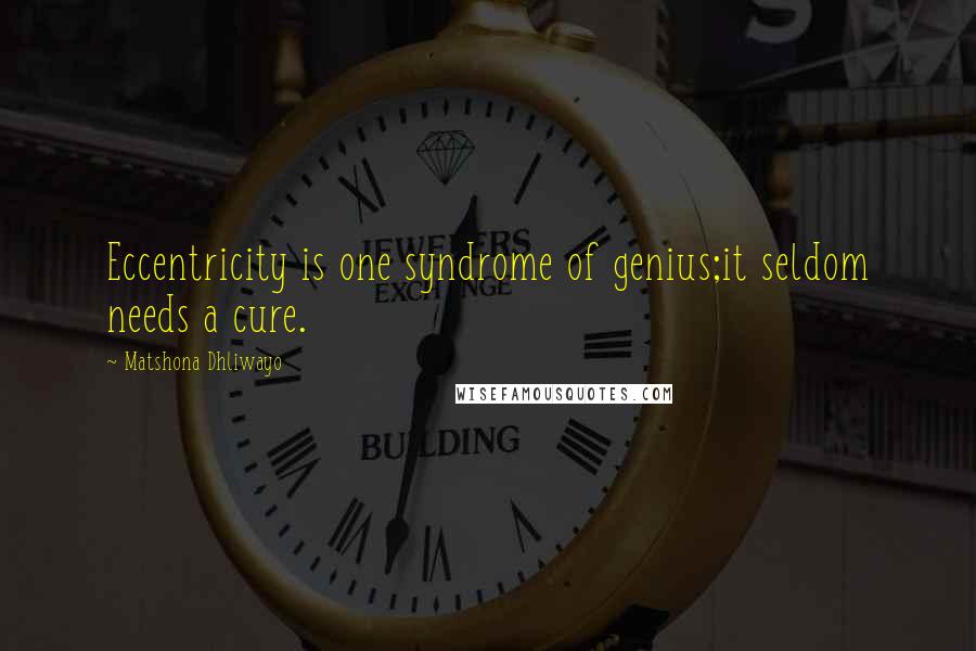 Matshona Dhliwayo Quotes: Eccentricity is one syndrome of genius;it seldom needs a cure.