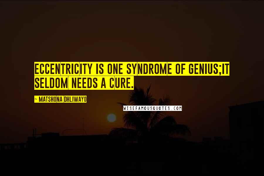 Matshona Dhliwayo Quotes: Eccentricity is one syndrome of genius;it seldom needs a cure.