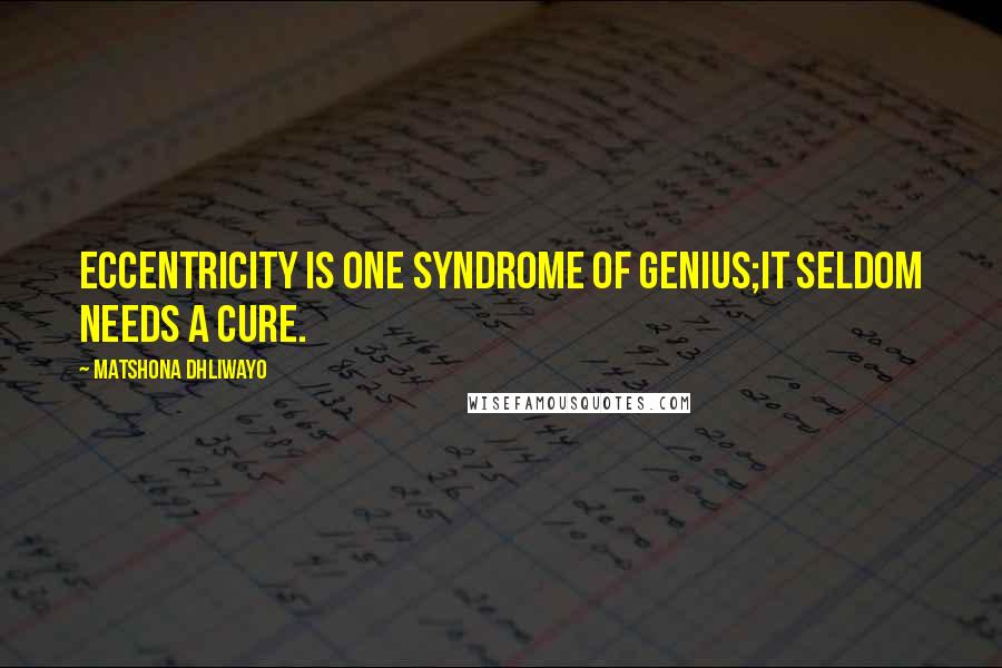 Matshona Dhliwayo Quotes: Eccentricity is one syndrome of genius;it seldom needs a cure.