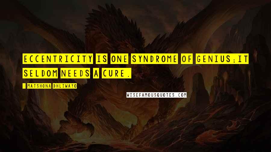 Matshona Dhliwayo Quotes: Eccentricity is one syndrome of genius;it seldom needs a cure.