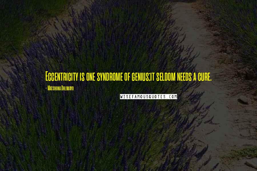 Matshona Dhliwayo Quotes: Eccentricity is one syndrome of genius;it seldom needs a cure.