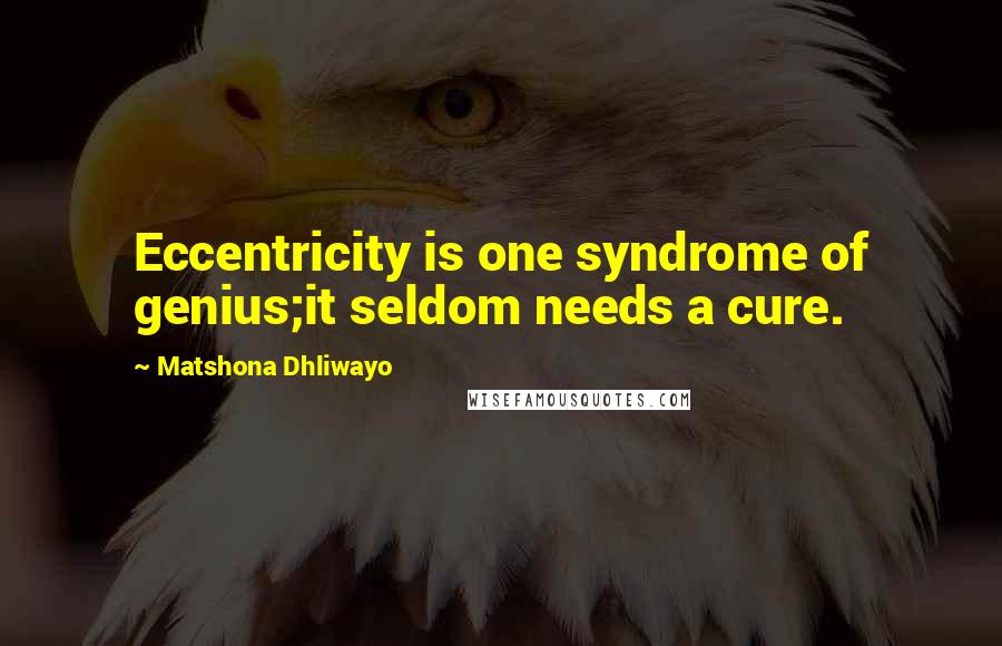 Matshona Dhliwayo Quotes: Eccentricity is one syndrome of genius;it seldom needs a cure.