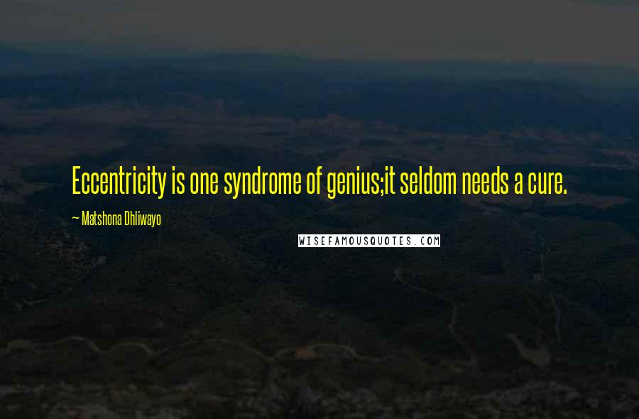 Matshona Dhliwayo Quotes: Eccentricity is one syndrome of genius;it seldom needs a cure.