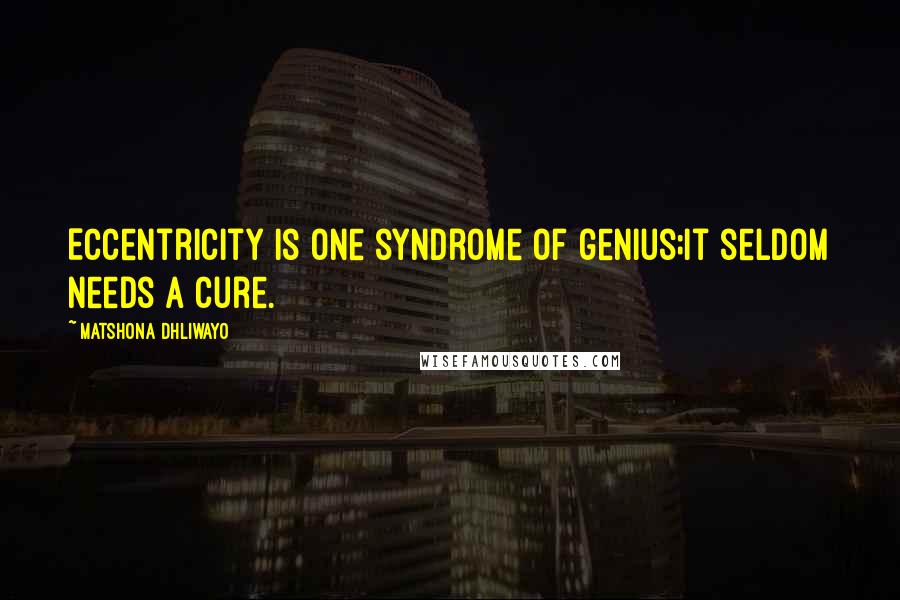 Matshona Dhliwayo Quotes: Eccentricity is one syndrome of genius;it seldom needs a cure.