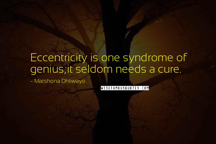 Matshona Dhliwayo Quotes: Eccentricity is one syndrome of genius;it seldom needs a cure.