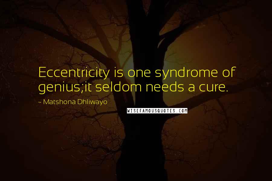 Matshona Dhliwayo Quotes: Eccentricity is one syndrome of genius;it seldom needs a cure.