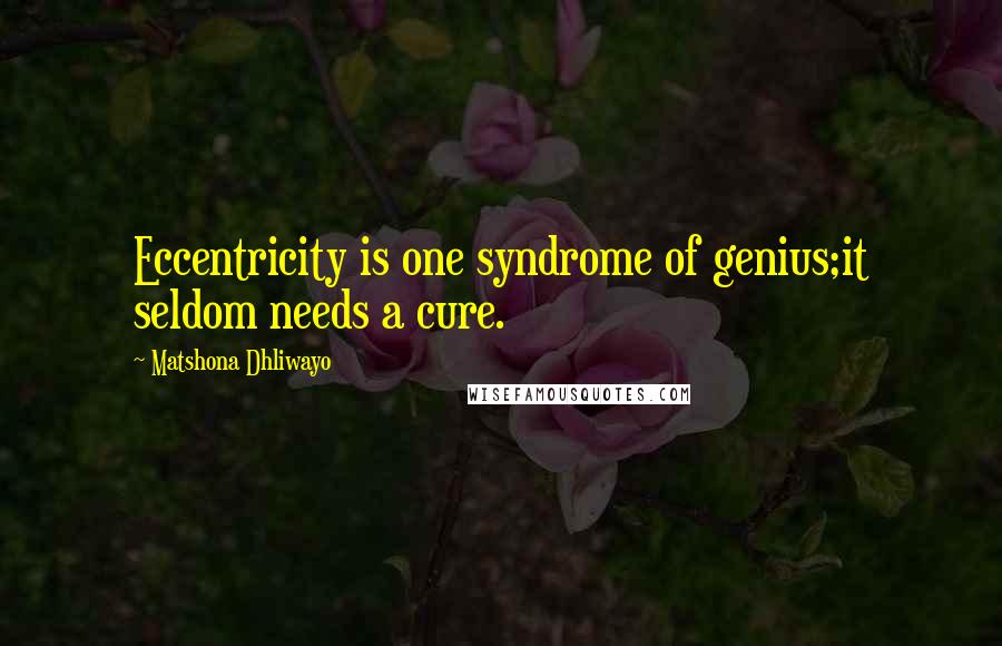 Matshona Dhliwayo Quotes: Eccentricity is one syndrome of genius;it seldom needs a cure.