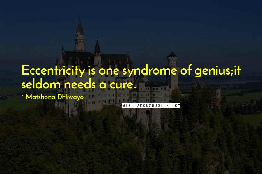 Matshona Dhliwayo Quotes: Eccentricity is one syndrome of genius;it seldom needs a cure.