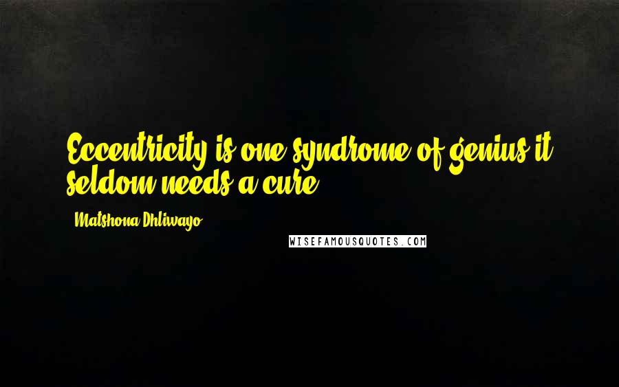 Matshona Dhliwayo Quotes: Eccentricity is one syndrome of genius;it seldom needs a cure.