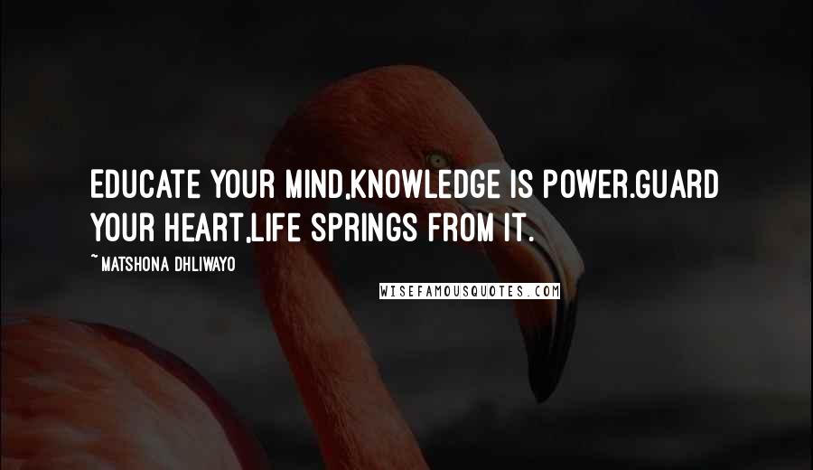 Matshona Dhliwayo Quotes: Educate your mind,knowledge is power.Guard your heart,life springs from it.