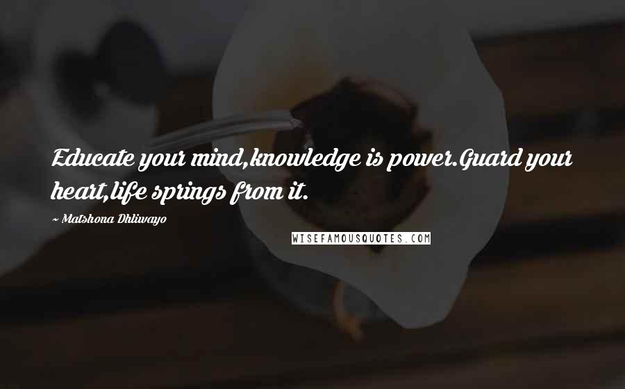 Matshona Dhliwayo Quotes: Educate your mind,knowledge is power.Guard your heart,life springs from it.