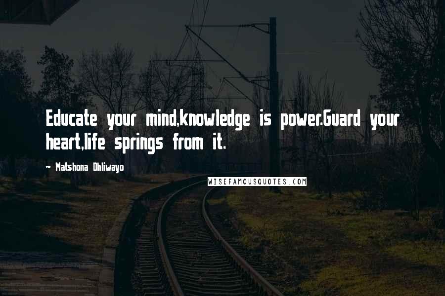 Matshona Dhliwayo Quotes: Educate your mind,knowledge is power.Guard your heart,life springs from it.