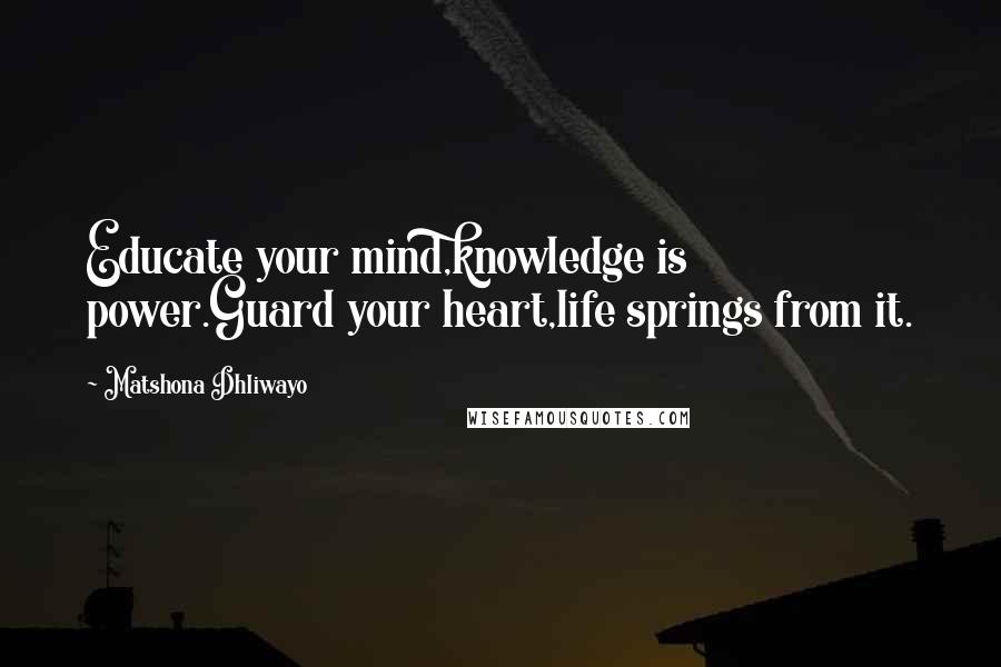 Matshona Dhliwayo Quotes: Educate your mind,knowledge is power.Guard your heart,life springs from it.