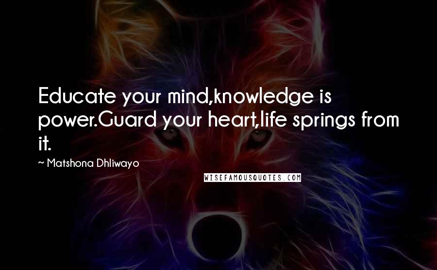 Matshona Dhliwayo Quotes: Educate your mind,knowledge is power.Guard your heart,life springs from it.