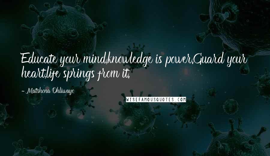 Matshona Dhliwayo Quotes: Educate your mind,knowledge is power.Guard your heart,life springs from it.
