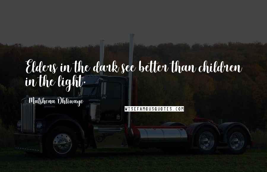 Matshona Dhliwayo Quotes: Elders in the dark see better than children in the light.