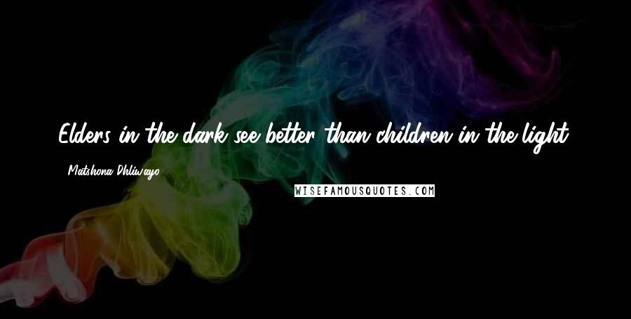 Matshona Dhliwayo Quotes: Elders in the dark see better than children in the light.