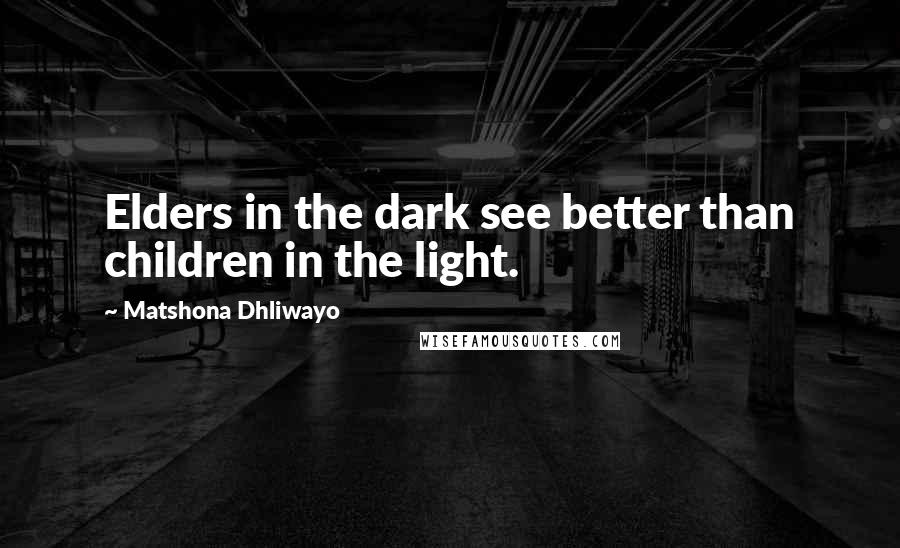 Matshona Dhliwayo Quotes: Elders in the dark see better than children in the light.