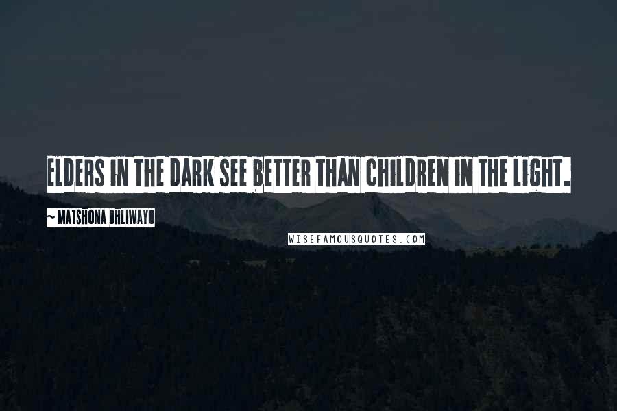 Matshona Dhliwayo Quotes: Elders in the dark see better than children in the light.
