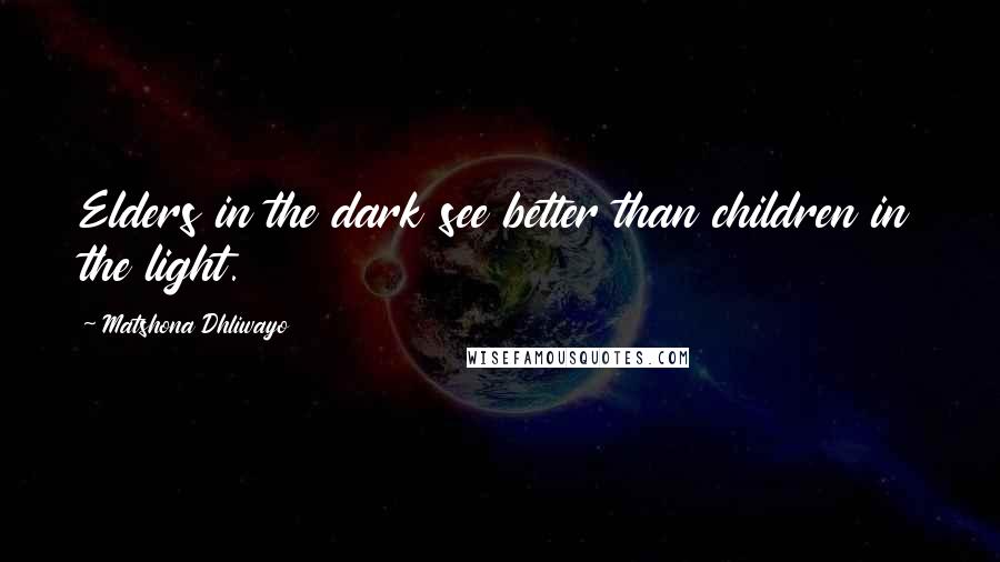 Matshona Dhliwayo Quotes: Elders in the dark see better than children in the light.