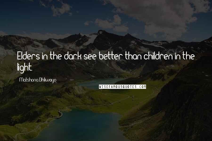 Matshona Dhliwayo Quotes: Elders in the dark see better than children in the light.