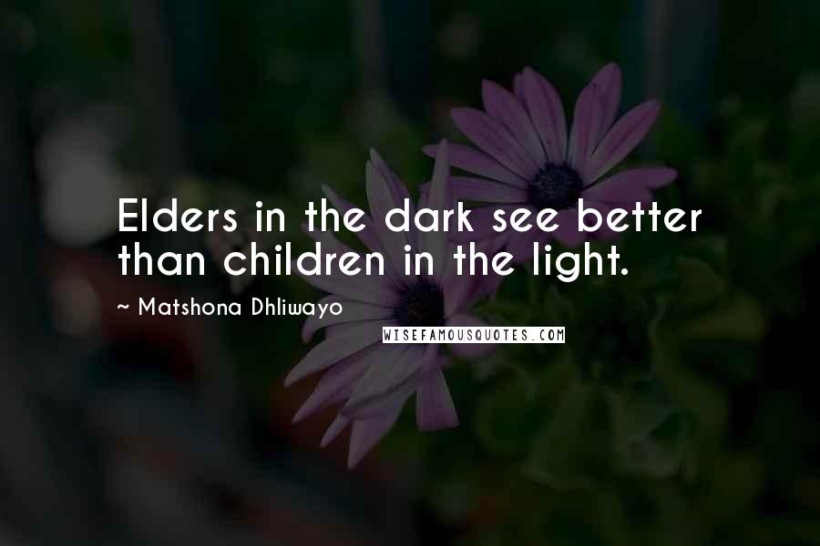 Matshona Dhliwayo Quotes: Elders in the dark see better than children in the light.