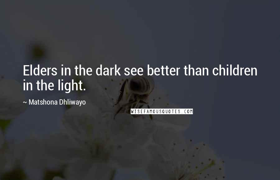 Matshona Dhliwayo Quotes: Elders in the dark see better than children in the light.